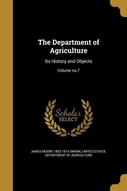 The Department of Agriculture: Its History and Objects; Volume no.7
