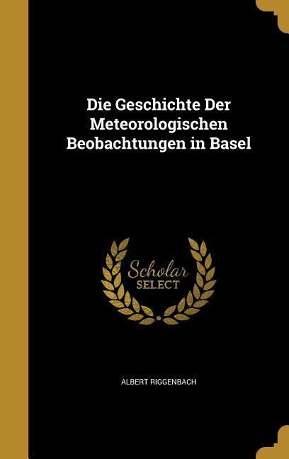Die Geschichte Der Meteorologischen Beobachtungen in Basel