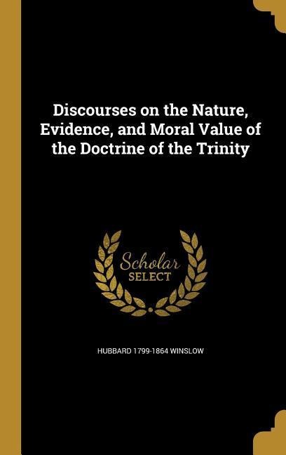 Discourses on the Nature, Evidence, and Moral Value of the Doctrine of the Trinity