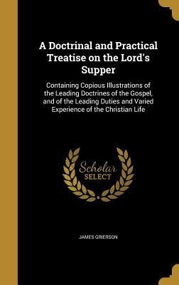 A Doctrinal and Practical Treatise on the Lords Supper: Containing Copious Illustrations of the Leading Doctrines of the Gospel, and of the Leading Duties and Varied Experience of the Christian Life