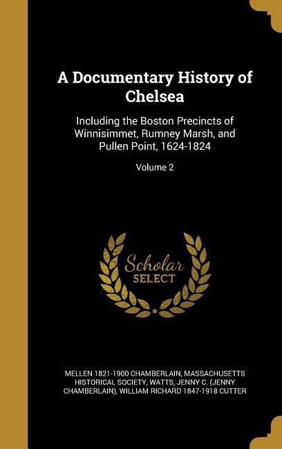 A Documentary History of Chelsea: Including the Boston Precincts of Winnisimmet, Rumney Marsh, and Pullen Point, 1624-1824; Volume 2