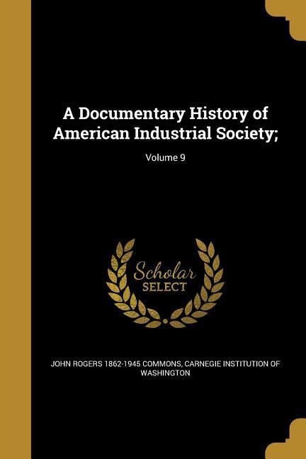 A Documentary History of American Industrial Society;; Volume 9