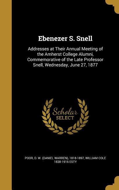 Ebenezer S. Snell: Addresses at Their Annual Meeting of the Amherst College Alumni, Commemorative of the Late Professor Snell, Wednesday, June 27, 1877