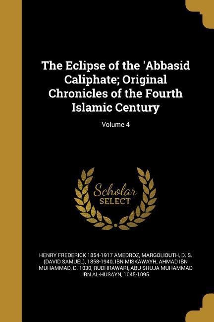The Eclipse of the Abbasid Caliphate; Original Chronicles of the Fourth Islamic Century; Volume 4