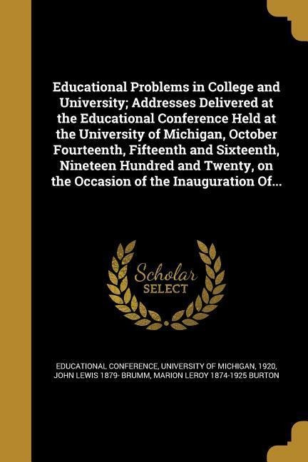 Educational Problems in College and University; Addresses Delivered at the Educational Conference Held at the University of Michigan, October Fourteenth, Fifteenth and Sixteenth, Nineteen Hundred and Twenty, on the Occasion of the Inauguration Of...