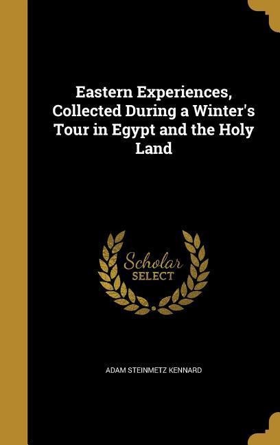 Eastern Experiences, Collected During a Winters Tour in Egypt and the Holy Land