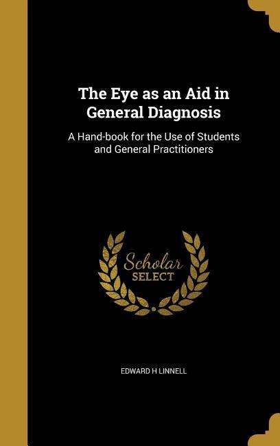 The Eye as an Aid in General Diagnosis: A Hand-book for the Use of Students and General Practitioners