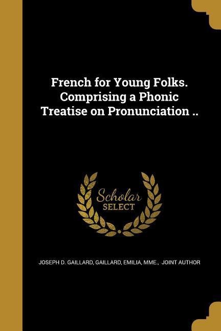 French for Young Folks. Comprising a Phonic Treatise on Pronunciation ..