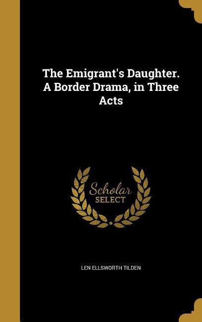 The Emigrants Daughter. A Border Drama, in Three Acts