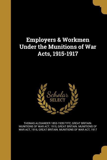 Employers & Workmen Under the Munitions of War Acts, 1915-1917