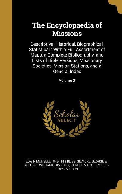 The Encyclopaedia of Missions: Descriptive, Historical, Biographical, Statistical: With a Full Assortment of Maps, a Complete Bibliography, and Lists of Bible Versions, Missionary Societies, Mission Stations, and a General Index; Volume 2