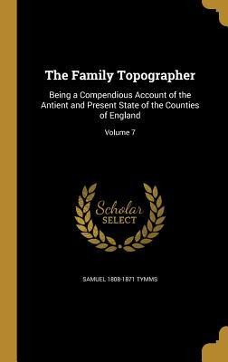 The Family Topographer: Being a Compendious Account of the Antient and Present State of the Counties of England; Volume 7