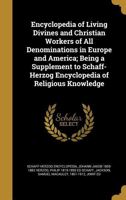 Encyclopedia of Living Divines and Christian Workers of All Denominations in Europe and America; Being a Supplement to Schaff-Herzog Encyclopedia of Religious Knowledge