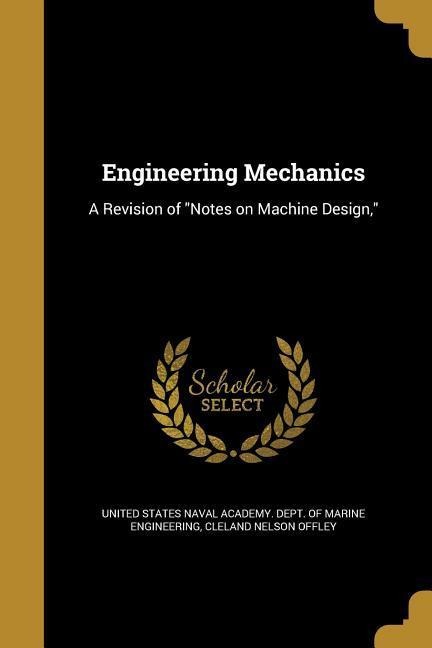 Engineering Mechanics: A Revision of Notes on Machine Design,