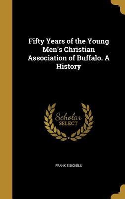 Fifty Years of the Young Mens Christian Association of Buffalo. A History