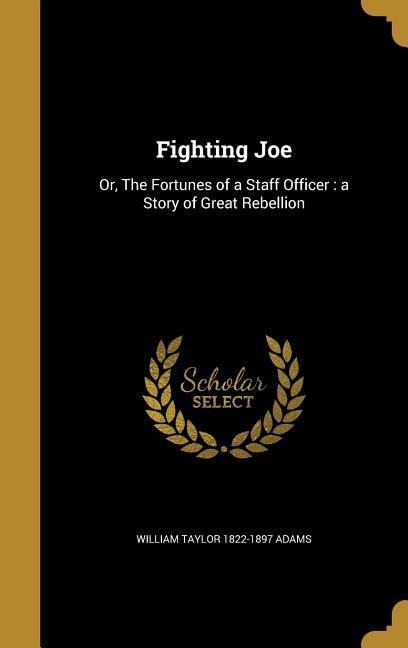 Fighting Joe: Or, The Fortunes of a Staff Officer: a Story of Great Rebellion