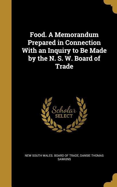 Food. A Memorandum Prepared in Connection With an Inquiry to Be Made by the N. S. W. Board of Trade