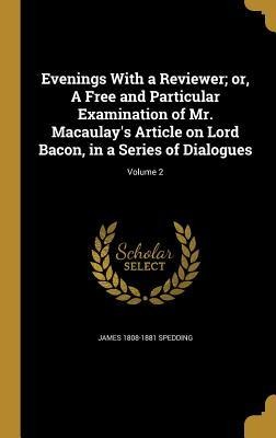 Evenings With a Reviewer; or, A Free and Particular Examination of Mr. Macaulays Article on Lord Bacon, in a Series of Dialogues; Volume 2