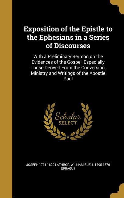 Exposition of the Epistle to the Ephesians in a Series of Discourses: With a Preliminary Sermon on the Evidences of the Gospel, Especially Those Derived From the Conversion, Ministry and Writings of the Apostle Paul