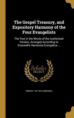 The Gospel Treasury, and Expository Harmony of the Four Evangelists: The Text in the Words of the Authorised Version, Arranged According to Greswells Harmonia Evangelica ...