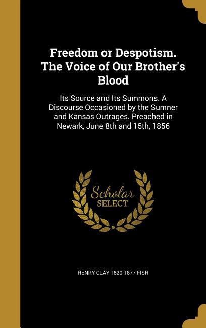 Freedom or Despotism. The Voice of Our Brothers Blood: Its Source and Its Summons. A Discourse Occasioned by the Sumner and Kansas Outrages. Preached in Newark, June 8th and 15th, 1856