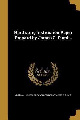 Hardware; Instruction Paper Prepard by James C. Plant ..