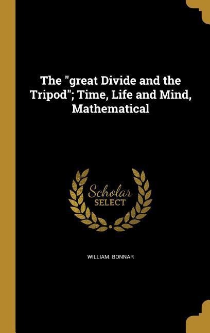 The "great Divide and the Tripod"; Time, Life and Mind, Mathematical