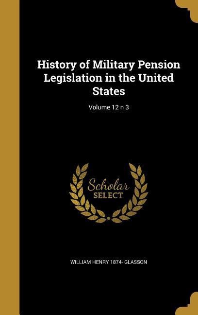History of Military Pension Legislation in the United States; Volume 12 n 3