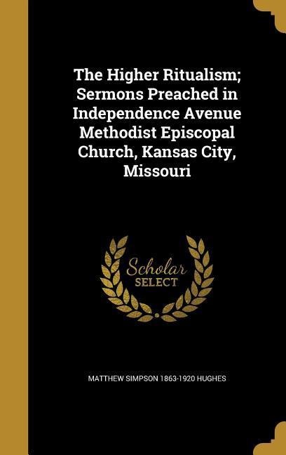 The Higher Ritualism; Sermons Preached in Independence Avenue Methodist Episcopal Church, Kansas City, Missouri