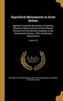 Sepulchral Monuments in Great Britain: Applied to Illustrate the History of Families, Manners, Habits and Arts, at the Different Periods From the Norman Conquest to the Seventeenth Century: With Introductory Observations; Volume 1B