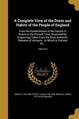 A Complete View of the Dress and Habits of the People of England: From the Establishment of the Saxons in Britain to the Present Time, Illustrated by Engravings Taken From the Most Authentic Remains of Antiquity: to Which is Prefixed An...; Volume 2