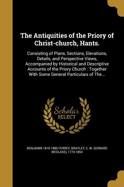 The Antiquities of the Priory of Christ-church, Hants.