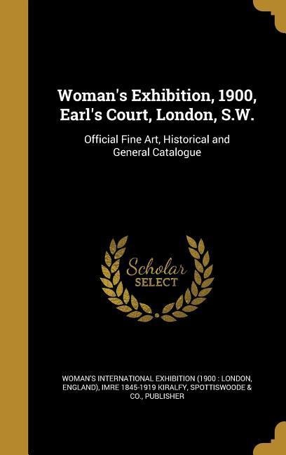 Womans Exhibition, 1900, Earls Court, London, S.W.: Official Fine Art, Historical and General Catalogue
