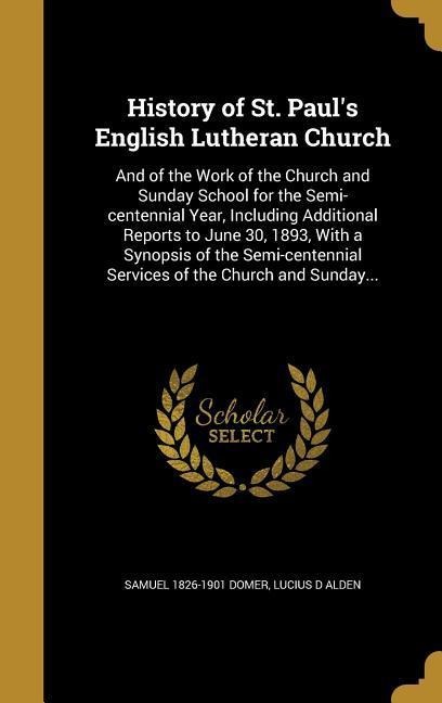 History of St. Pauls English Lutheran Church: And of the Work of the Church and Sunday School for the Semi-centennial Year, Including Additional Reports to June 30, 1893, With a Synopsis of the Semi-centennial Services of the Church and Sunday...
