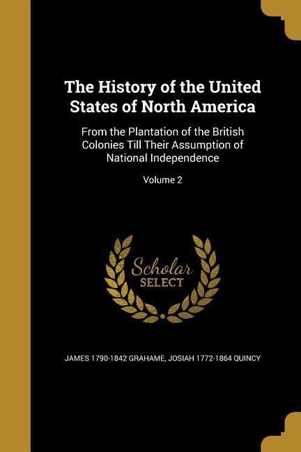The History of the United States of North America: From the Plantation of the British Colonies Till Their Assumption of National Independence; Volume 2