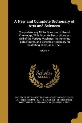 A New and Complete Dictionary of Arts and Sciences: Comprehending All the Branches of Useful Knowledge, With Accurate Descriptions as Well of the Various Machines, Instruments, Tools, Figures, and Schemes Necessary for Illustrating Them, as of The...; Vol