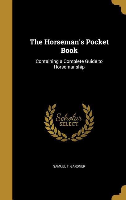 The Horsemans Pocket Book: Containing a Complete Guide to Horsemanship