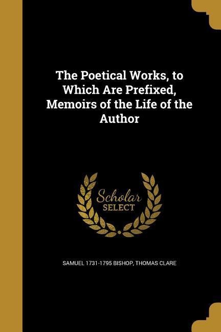 The Poetical Works, to Which Are Prefixed, Memoirs of the Life of the Author