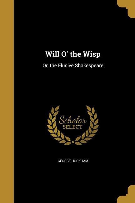 Will O' the Wisp: Or, the Elusive Shakespeare