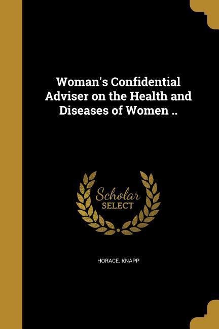 Womans Confidential Adviser on the Health and Diseases of Women ..