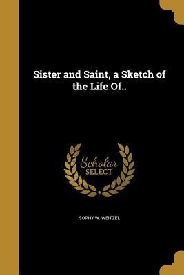 Sister and Saint, a Sketch of the Life Of..
