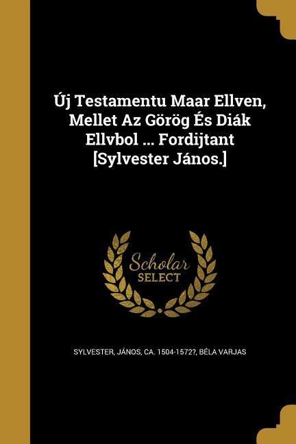 Új Testamentu Maar Ellven, Mellet Az Görög És Diák Ellvbol ... Fordijtant [Sylvester János.]