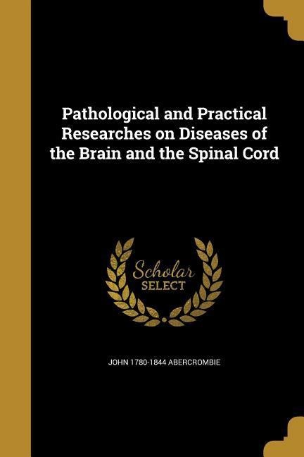 Pathological and Practical Researches on Diseases of the Brain and the Spinal Cord