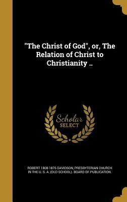 The Christ of God, or, The Relation of Christ to Christianity ..