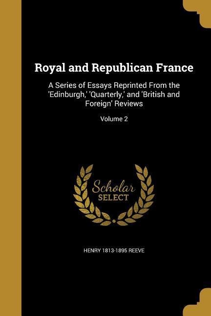 Royal and Republican France: A Series of Essays Reprinted From the Edinburgh,  Quarterly,  and British and Foreign Reviews; Volume 2