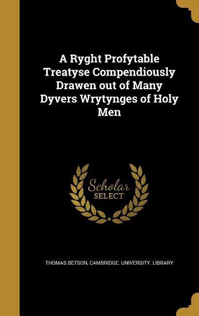 A Ryght Profytable Treatyse Compendiously Drawen out of Many Dyvers Wrytynges of Holy Men