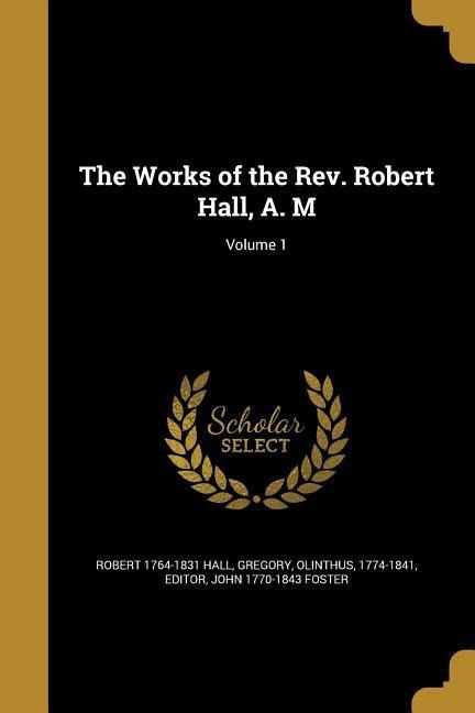 The Works of the Rev. Robert Hall, A. M; Volume 1
