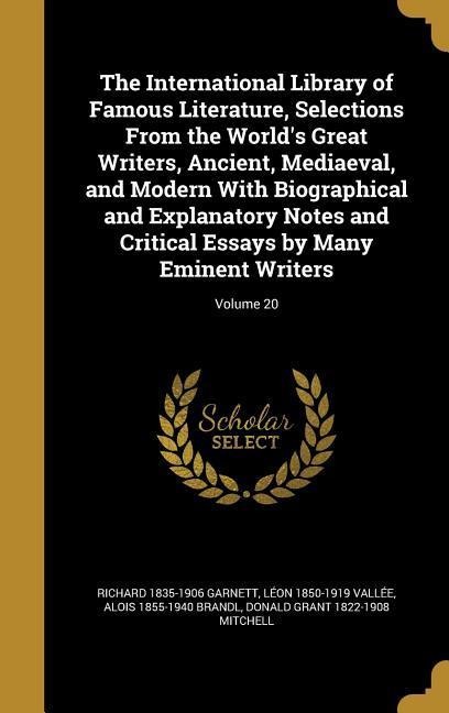 The International Library of Famous Literature, Selections From the Worlds Great Writers, Ancient, Mediaeval, and Modern With Biographical and Explanatory Notes and Critical Essays by Many Eminent Writers; Volume 20