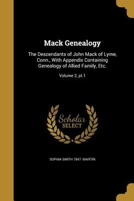 Mack Genealogy: The Descendants of John Mack of Lyme, Conn., With Appendix Containing Genealogy of Allied Family, Etc.; Volume 2, pt.1