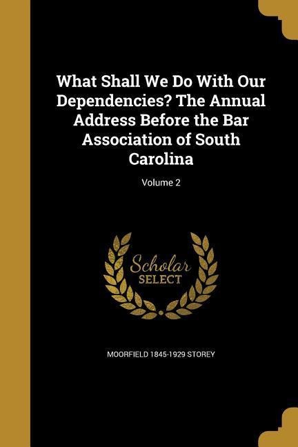 What Shall We Do With Our Dependencies? The Annual Address Before the Bar Association of South Carolina; Volume 2